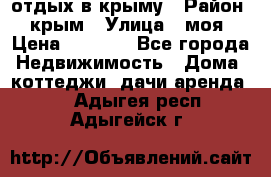 отдых в крыму › Район ­ крым › Улица ­ моя › Цена ­ 1 200 - Все города Недвижимость » Дома, коттеджи, дачи аренда   . Адыгея респ.,Адыгейск г.